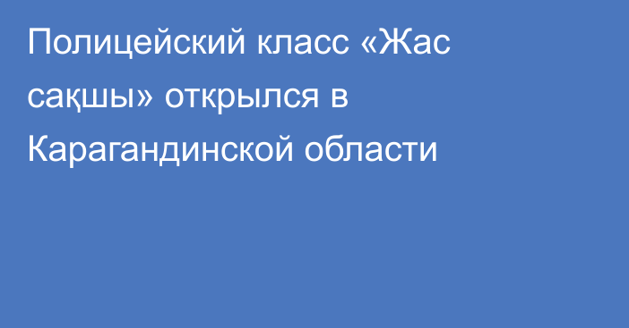 Полицейский класс «Жас сақшы» открылся в Карагандинской области