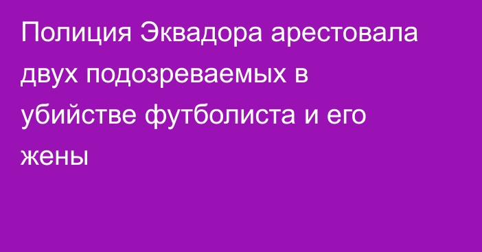 Полиция Эквадора арестовала двух подозреваемых в убийстве футболиста и его жены