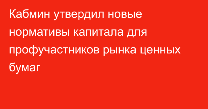Кабмин утвердил новые нормативы капитала для профучастников рынка ценных бумаг