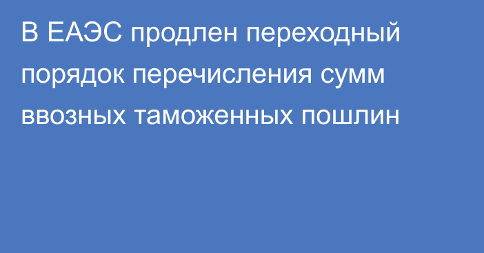 В ЕАЭС продлен переходный порядок перечисления сумм ввозных таможенных пошлин