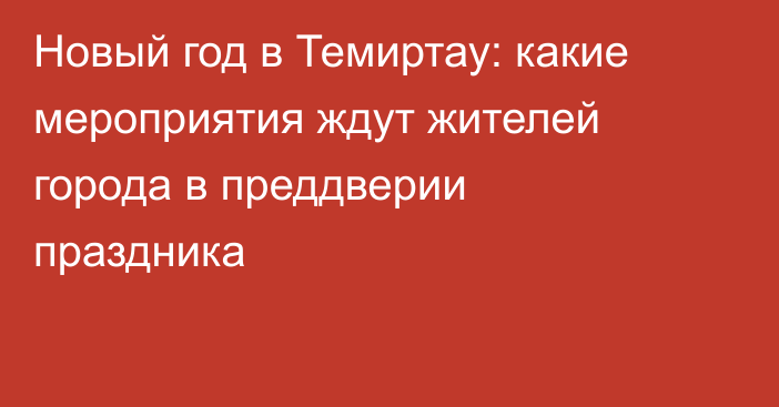 Новый год в Темиртау: какие мероприятия ждут жителей города в преддверии праздника