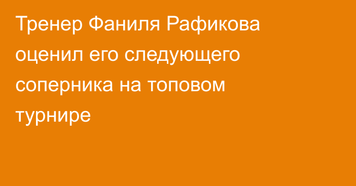 Тренер Фаниля Рафикова оценил его следующего соперника на топовом турнире