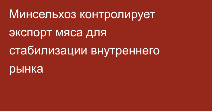 Минсельхоз контролирует экспорт мяса для стабилизации внутреннего рынка