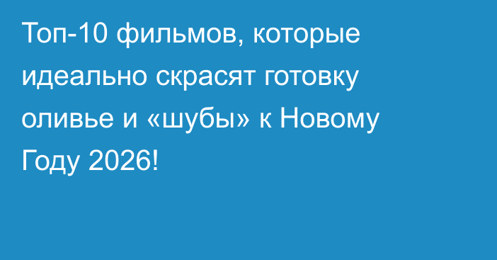  Топ-10 фильмов, которые идеально скрасят готовку оливье и «шубы» к Новому Году 2026!