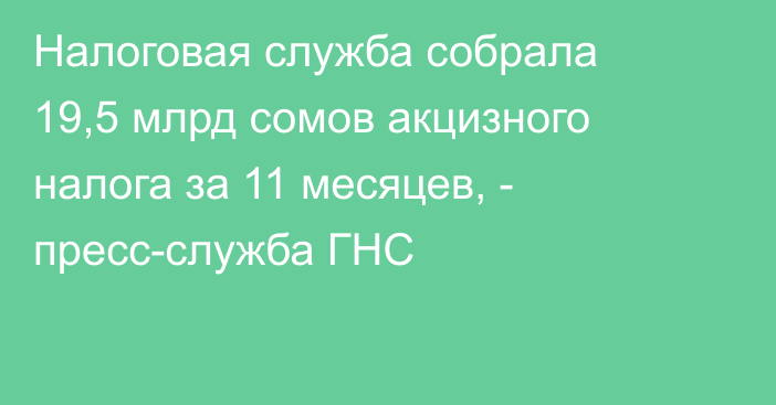 Налоговая служба собрала 19,5 млрд сомов акцизного налога за 11 месяцев, - пресс-служба ГНС