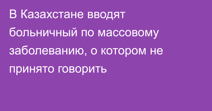 В Казахстане вводят больничный по массовому заболеванию, о котором не принято говорить