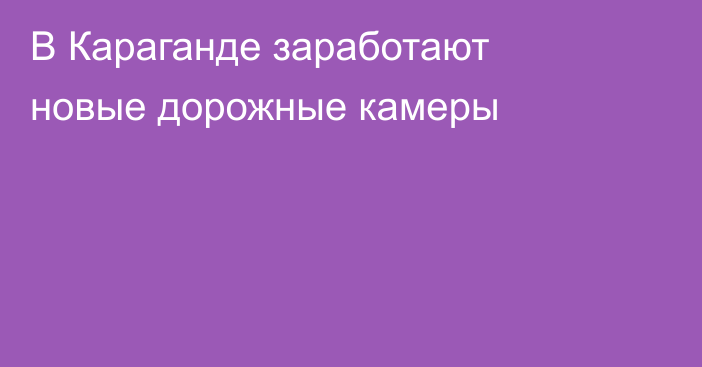 В Караганде заработают новые дорожные камеры