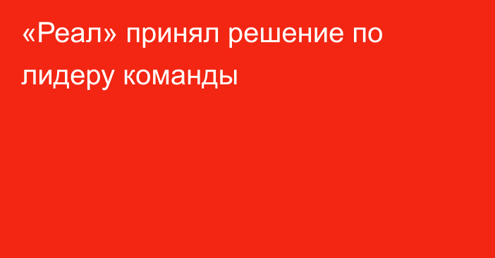 «Реал» принял решение по лидеру команды