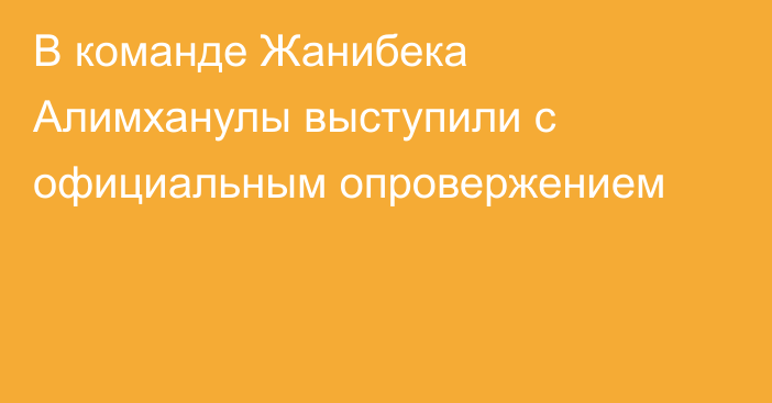 В команде Жанибека Алимханулы выступили с официальным опровержением
