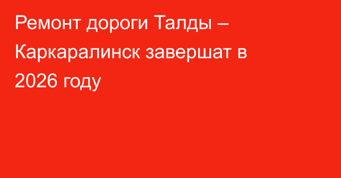 Ремонт дороги Талды – Каркаралинск завершат в 2026 году