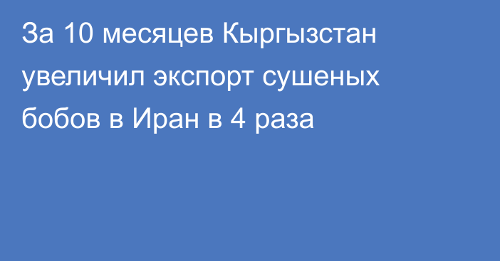 За 10 месяцев Кыргызстан увеличил экспорт сушеных бобов в Иран в 4 раза