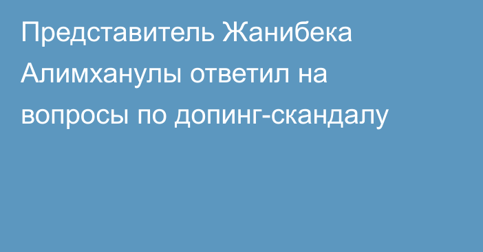 Представитель Жанибека Алимханулы ответил на вопросы по допинг-скандалу