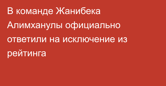 В команде Жанибека Алимханулы официально ответили на исключение из рейтинга