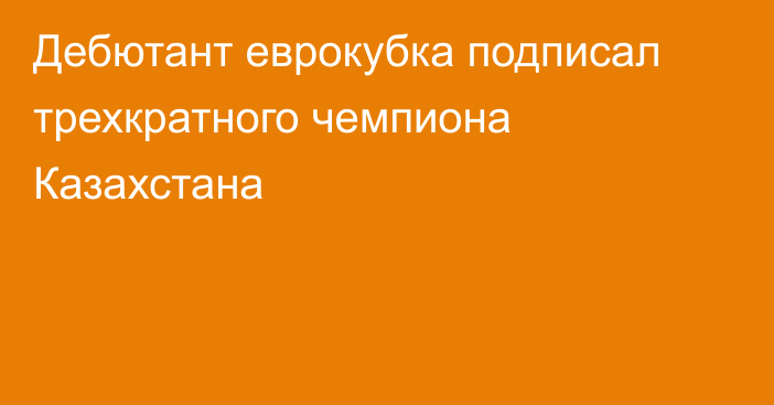 Дебютант еврокубка подписал трехкратного чемпиона Казахстана