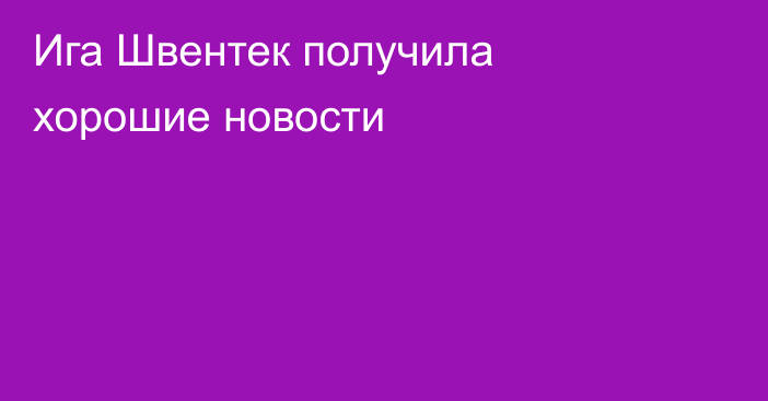Ига Швентек получила хорошие новости