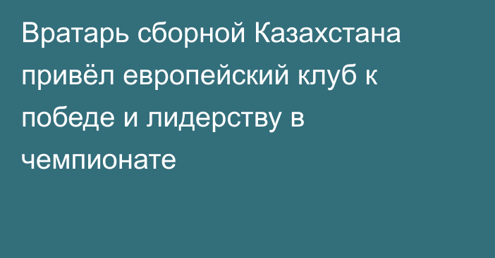 Вратарь сборной Казахстана привёл европейский клуб к победе и лидерству в чемпионате
