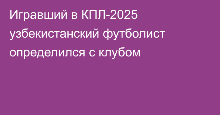 Игравший в КПЛ-2025 узбекистанский футболист определился с клубом