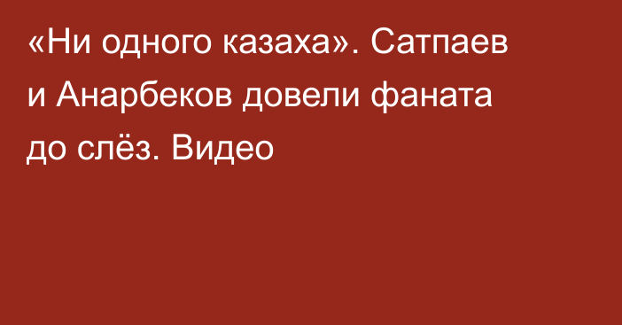«Ни одного казаха». Сатпаев и Анарбеков довели фаната до слёз. Видео