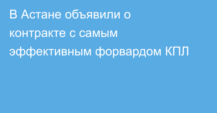 В Астане объявили о контракте с самым эффективным форвардом КПЛ