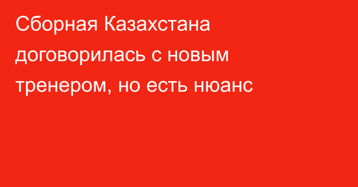Сборная Казахстана договорилась с новым тренером, но есть нюанс