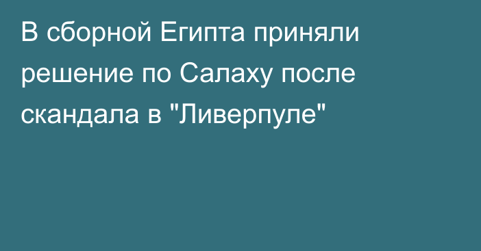 В сборной Египта приняли решение по Салаху после скандала в 