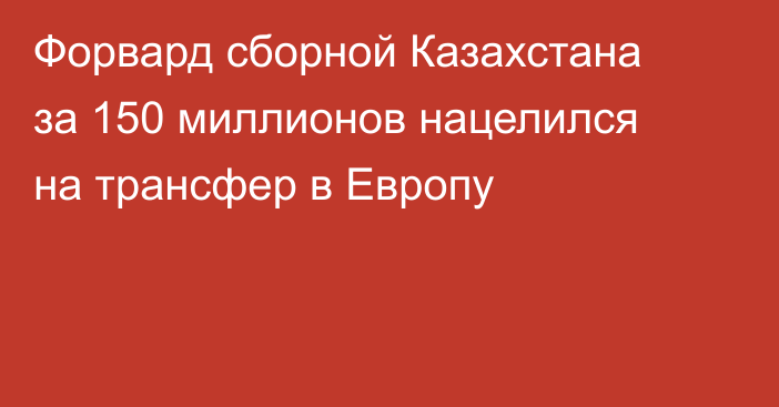 Форвард сборной Казахстана за 150 миллионов нацелился на трансфер в Европу
