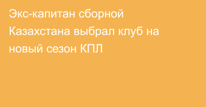 Экс-капитан сборной Казахстана выбрал клуб на новый сезон КПЛ