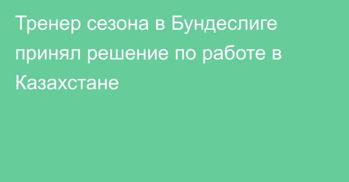 Тренер сезона в Бундеслиге принял решение по работе в Казахстане