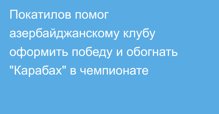Покатилов помог азербайджанскому клубу оформить победу и обогнать 