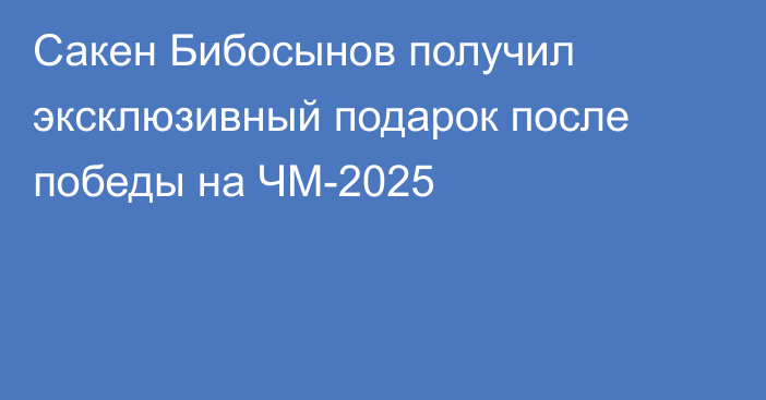 Сакен Бибосынов получил эксклюзивный подарок после победы на ЧМ-2025
