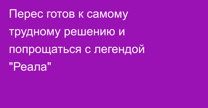 Перес готов к самому трудному решению и попрощаться с легендой 