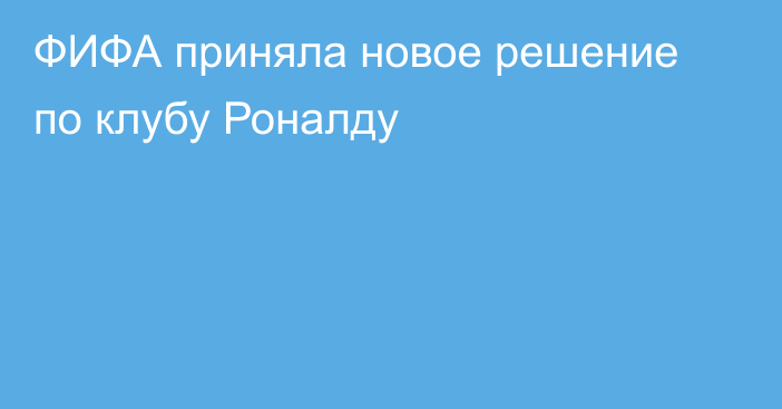 ФИФА приняла новое решение по клубу Роналду