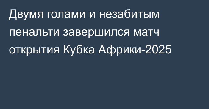 Двумя голами и незабитым пенальти завершился матч открытия Кубка Африки-2025