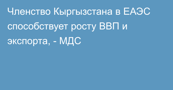 Членство Кыргызстана в ЕАЭС способствует росту ВВП и экспорта, - МДС