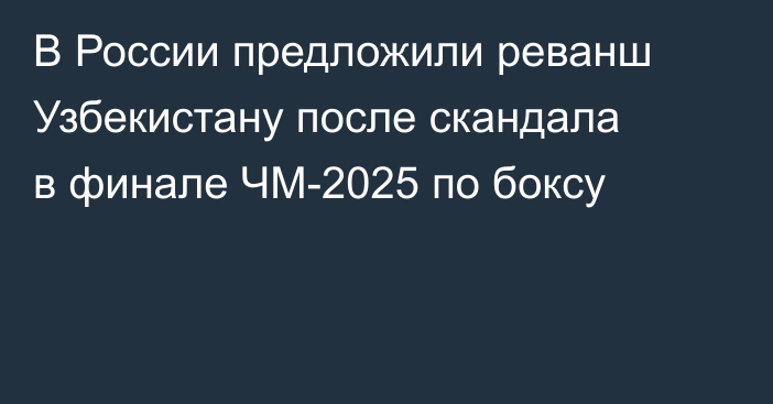 В России предложили реванш Узбекистану после скандала в финале ЧМ-2025 по боксу