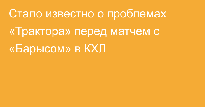 Стало известно о проблемах «Трактора» перед матчем с «Барысом» в КХЛ