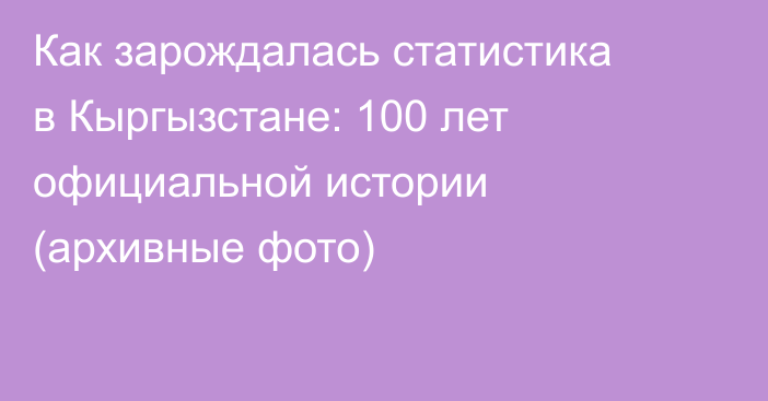Как зарождалась статистика в Кыргызстане: 100 лет официальной истории (архивные фото)