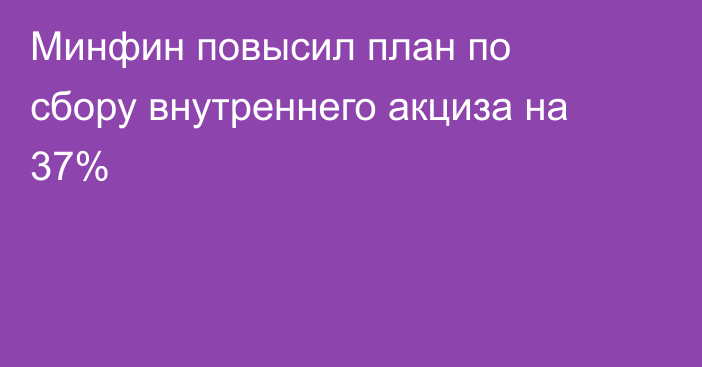 Минфин повысил план по сбору внутреннего акциза на 37%