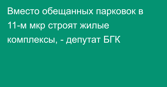 Вместо обещанных парковок в 11-м мкр строят жилые комплексы, - депутат БГК