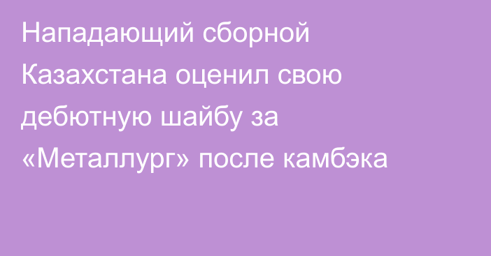 Нападающий сборной Казахстана оценил свою дебютную шайбу за «Металлург» после камбэка