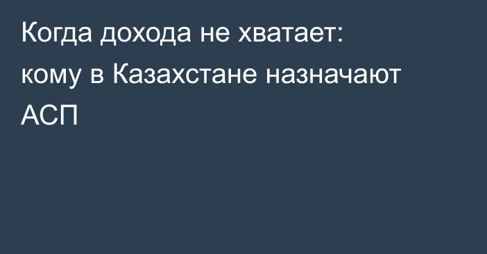 Когда дохода не хватает: кому в Казахстане назначают АСП