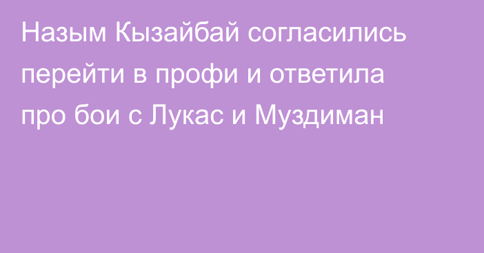 Назым Кызайбай согласились перейти в профи и ответила про бои с Лукас и Муздиман