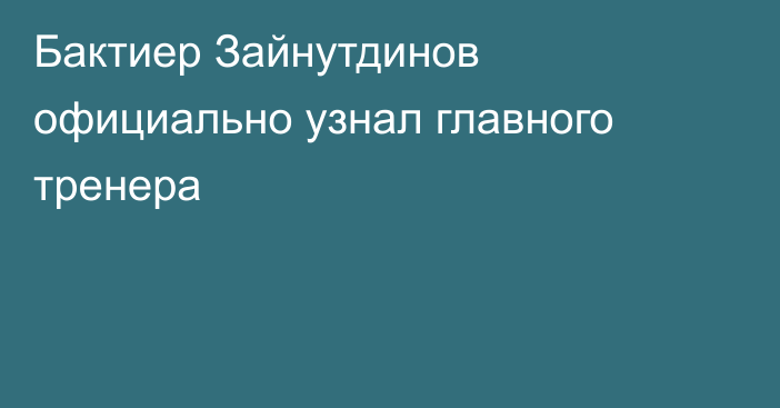 Бактиер Зайнутдинов официально узнал главного тренера