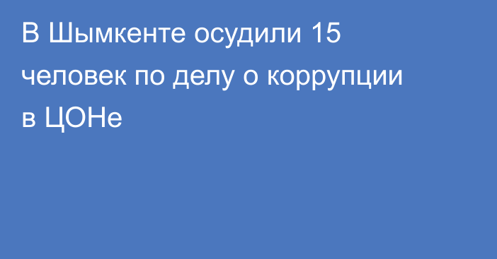 В Шымкенте осудили 15 человек по делу о коррупции в ЦОНе