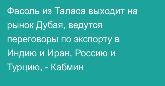 Фасоль из Таласа выходит на рынок Дубая, ведутся переговоры по экспорту в Индию и Иран, Россию и Турцию, - Кабмин