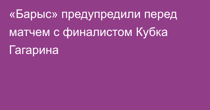 «Барыс» предупредили перед матчем с финалистом Кубка Гагарина