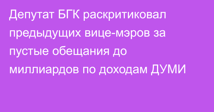Депутат БГК раскритиковал предыдущих вице-мэров за пустые обещания до миллиардов по доходам ДУМИ