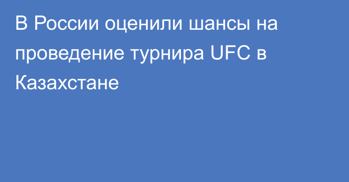 В России оценили шансы на проведение турнира UFC в Казахстане