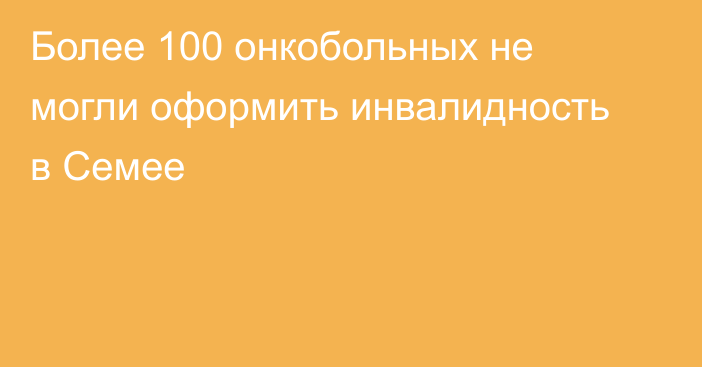 Более 100 онкобольных не могли оформить инвалидность в Семее