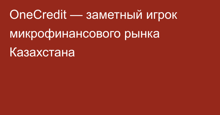 OneCredit — заметный игрок микрофинансового рынка Казахстана